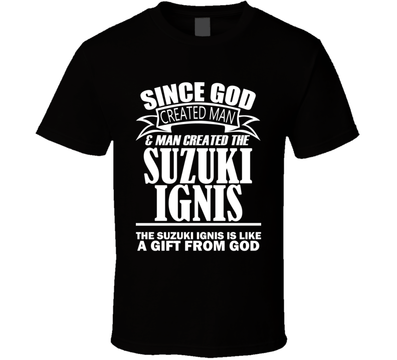 God Created Man And The Suzuki Ignis Is A Gift T Shirt God Created Man And The Suzuki Ignis Is A Gift T Shirt