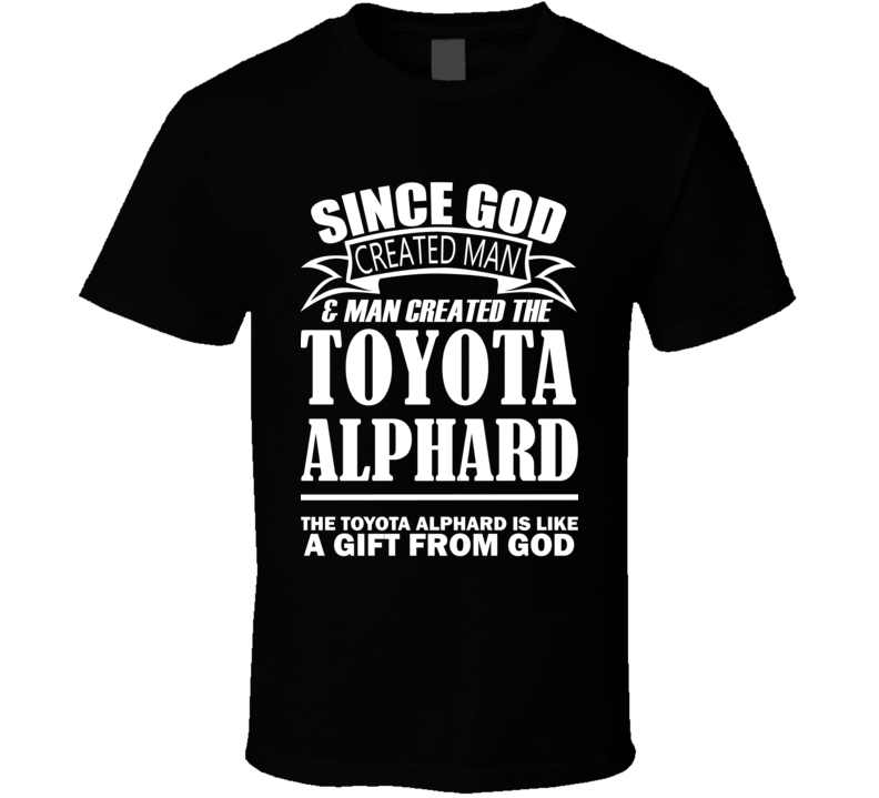 God Created Man And The Toyota Alphard Is A Gift T Shirt God Created Man And The Toyota Alphard Is A Gift T Shirt