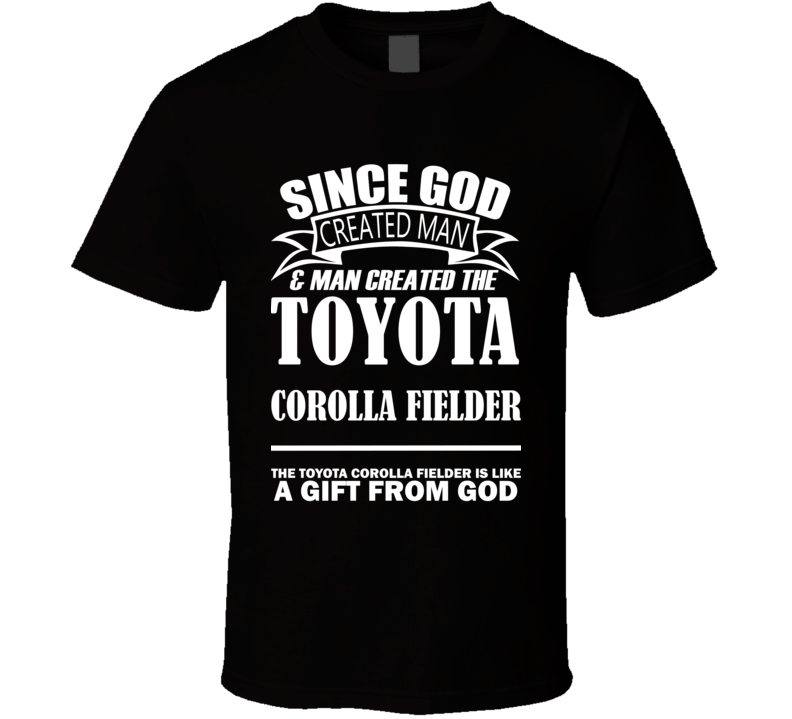 God Created Man And The Toyota Corolla Fielder Is A Gift T Shirt God Created Man And The Toyota Corolla Fielder Is A Gift T Shirt