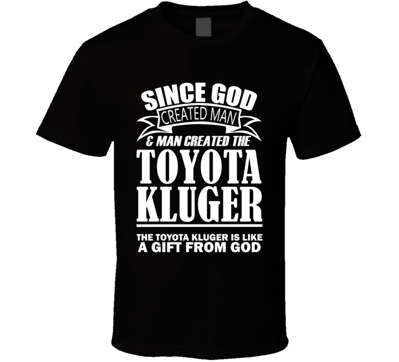God Created Man And The Toyota Kluger Is A Gift T Shirt God Created Man And The Toyota Kluger Is A Gift T Shirt