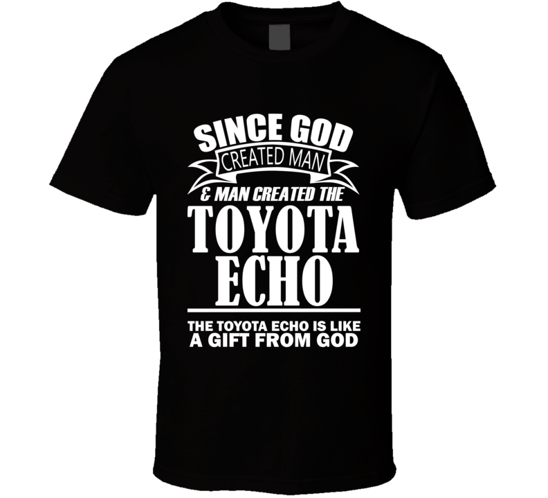 God Created Man And The Toyota Echo Is A Gift T Shirt God Created Man And The Toyota Echo Is A Gift T Shirt