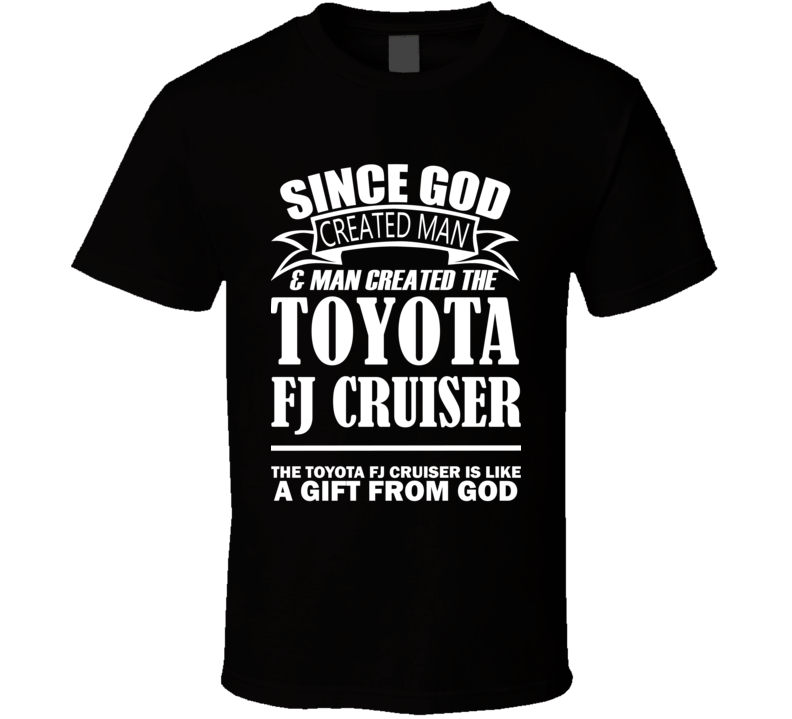 God Created Man And The Toyota FJ Cruiser Is A Gift T Shirt God Created Man And The Toyota FJ Cruiser Is A Gift T Shirt