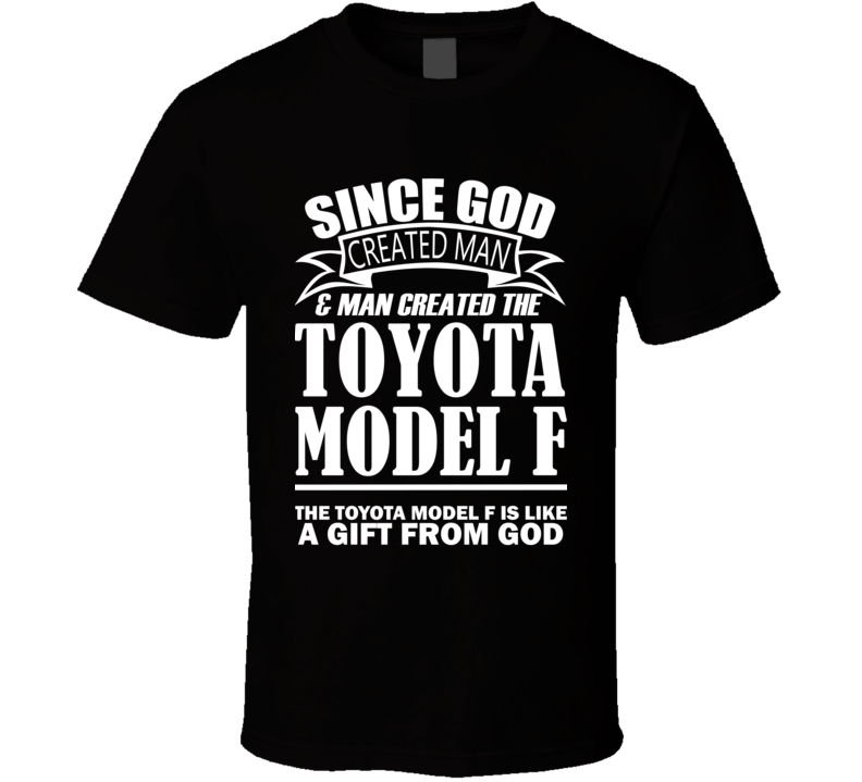 God Created Man And The Toyota Model F Is A Gift T Shirt God Created Man And The Toyota Model F Is A Gift T Shirt