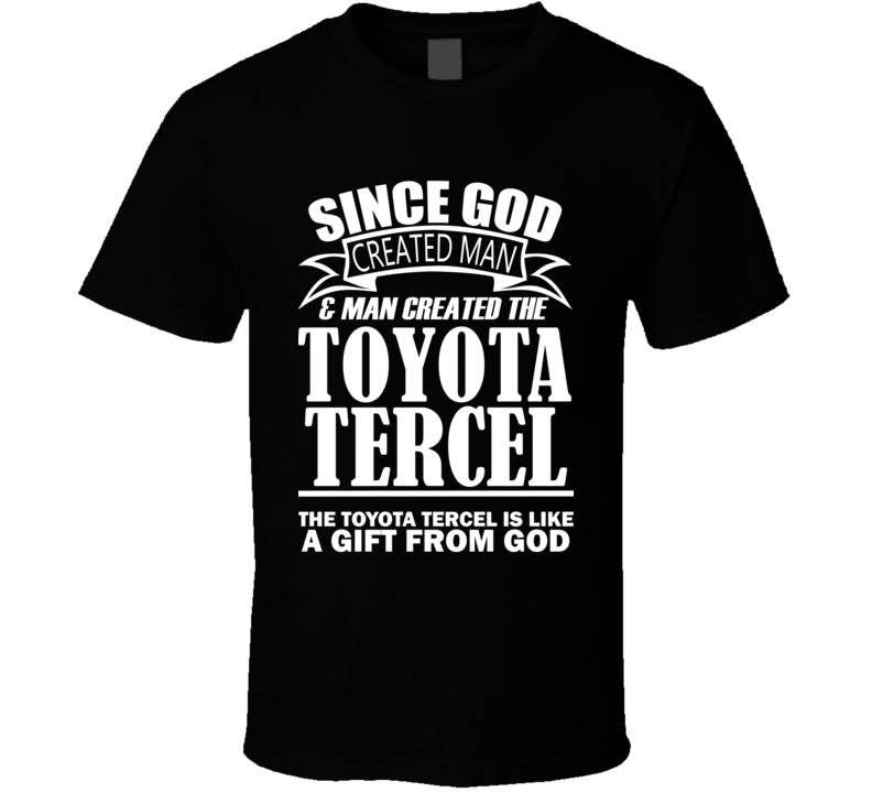 God Created Man And The Toyota Tercel Is A Gift T Shirt God Created Man And The Toyota Tercel Is A Gift T Shirt