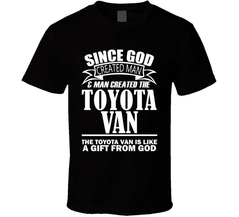 God Created Man And The Toyota Van Is A Gift T Shirt God Created Man And The Toyota Van Is A Gift T Shirt
