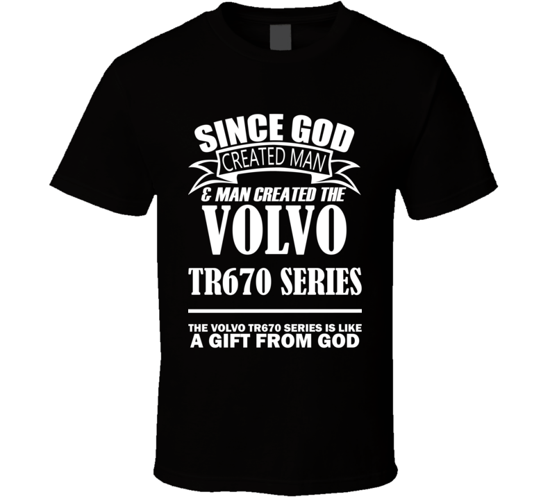 God Created Man And The Volvo TR670 Series Is A Gift T Shirt God Created Man And The Volvo TR670 Series Is A Gift T Shirt