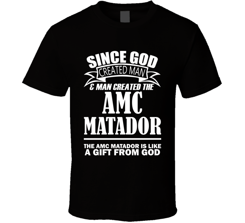 God Created Man And The AMC Matador Is A Gift T Shirt God Created Man And The AMC Matador Is A Gift T Shirt