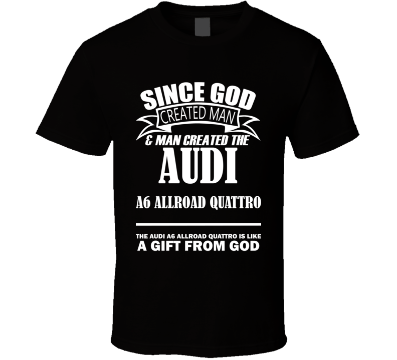 God Created Man And The Audi A6 allroad quattro Is A Gift T Shirt God Created Man And The Audi A6 allroad quattro Is A Gift T Shirt
