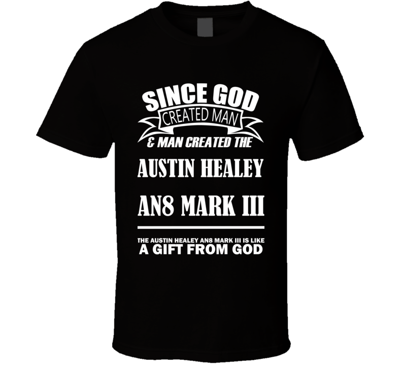 God Created Man And The Austin Healey AN8 Mark III Is A Gift T Shirt God Created Man And The Austin Healey AN8 Mark III Is A Gift T Shirt