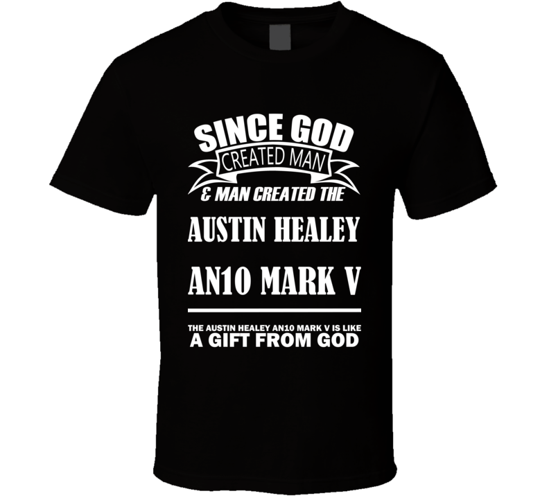 God Created Man And The Austin Healey AN10 Mark V Is A Gift T Shirt God Created Man And The Austin Healey AN10 Mark V Is A Gift T Shirt