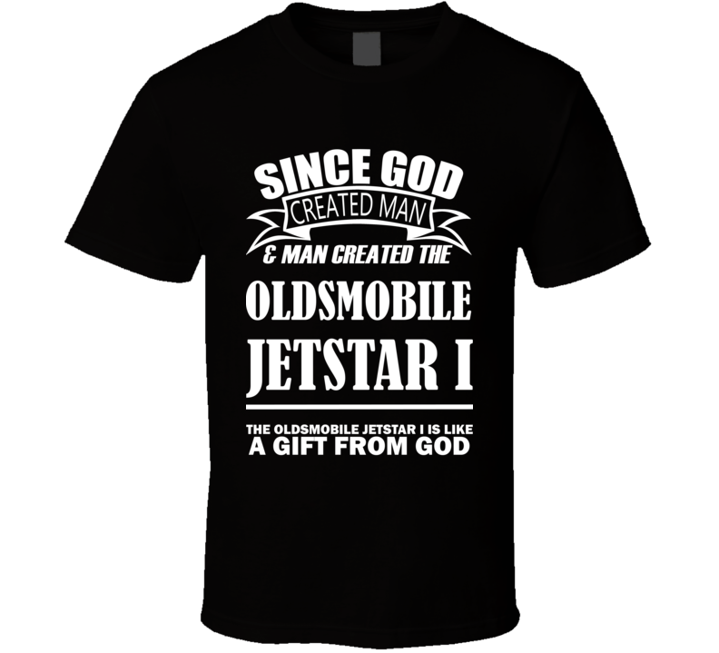God Created Man And The Oldsmobile Jetstar I Is A Gift T Shirt God Created Man And The Oldsmobile Jetstar I Is A Gift T Shirt