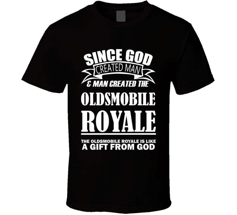 God Created Man And The Oldsmobile Royale Is A Gift T Shirt God Created Man And The Oldsmobile Royale Is A Gift T Shirt