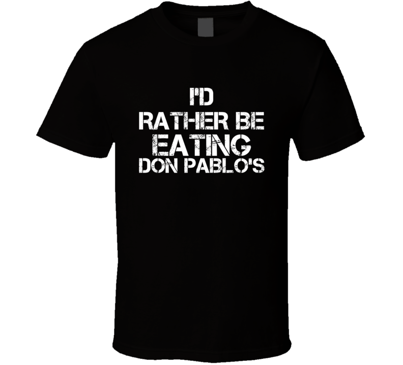 I'd Rather Be Eating Don Pablo's T Shirt
