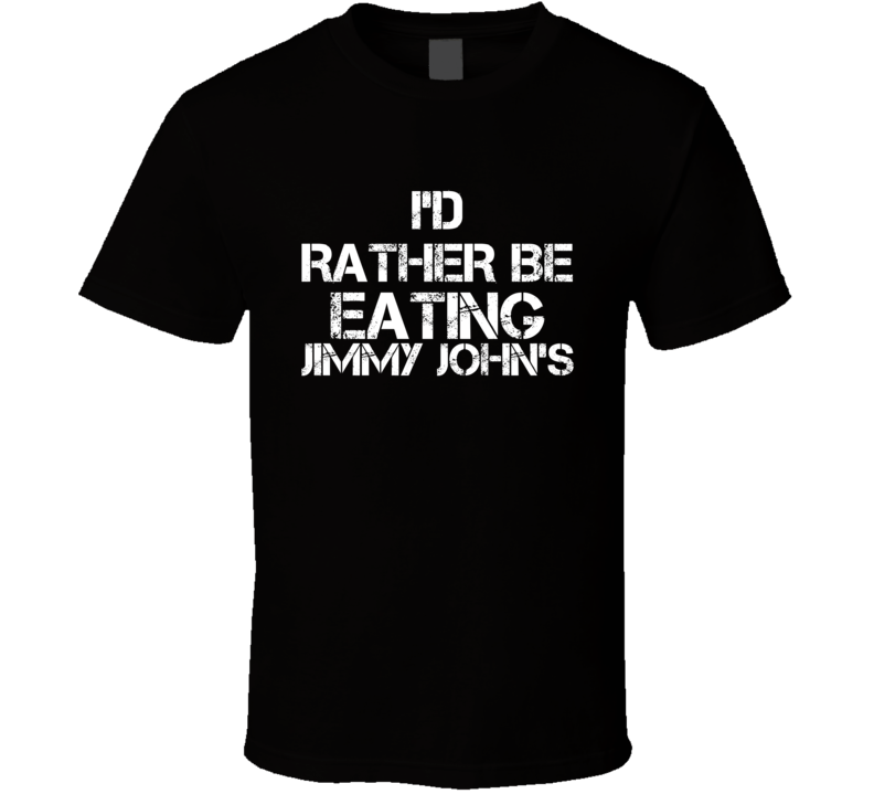 I'd Rather Be Eating Jimmy John's T Shirt I'd Rather Be Eating Jimmy John's T Shirt