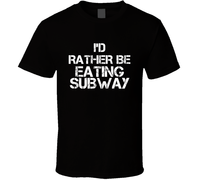 I'd Rather Be Eating Subway T Shirt