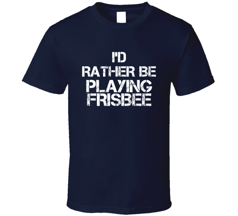 I'd Rather Be Playing Frisbee T Shirt