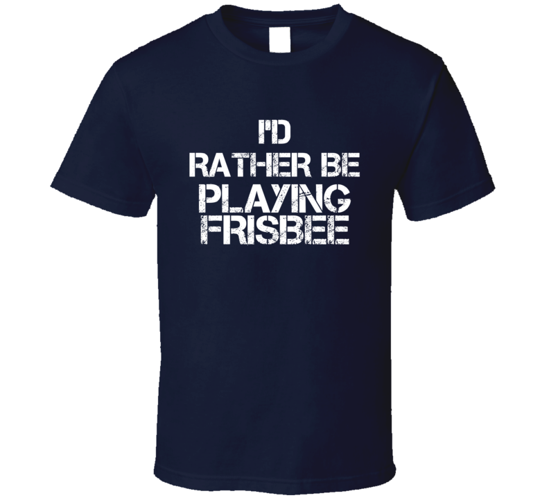 I'd Rather Be Playing Frisbee T Shirt I'd Rather Be Playing Frisbee T Shirt