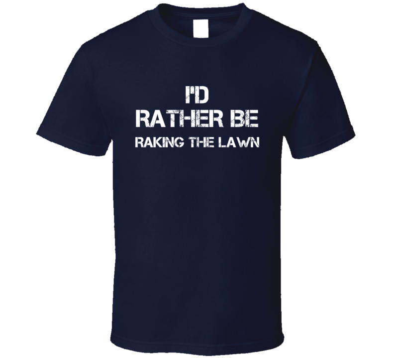I'd Rather Be Raking The Lawn T Shirt I'd Rather Be Raking The Lawn T Shirt