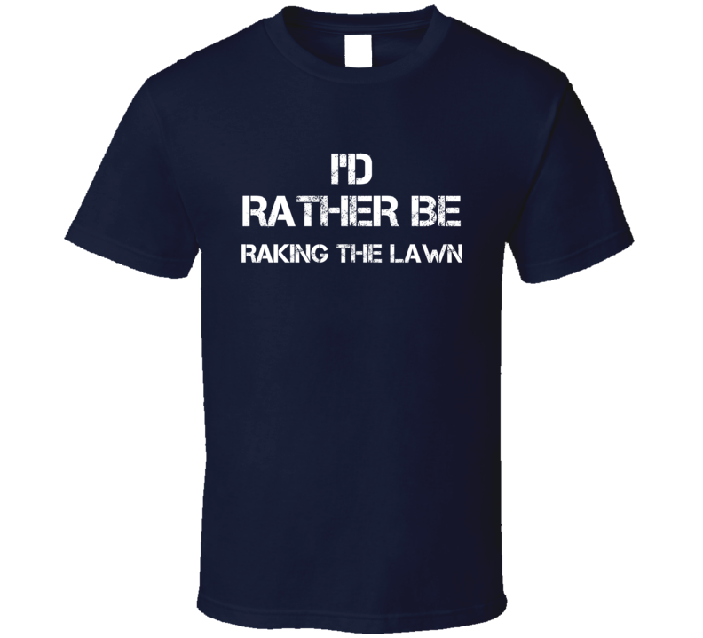 I'd Rather Be Raking The Lawn  T Shirt