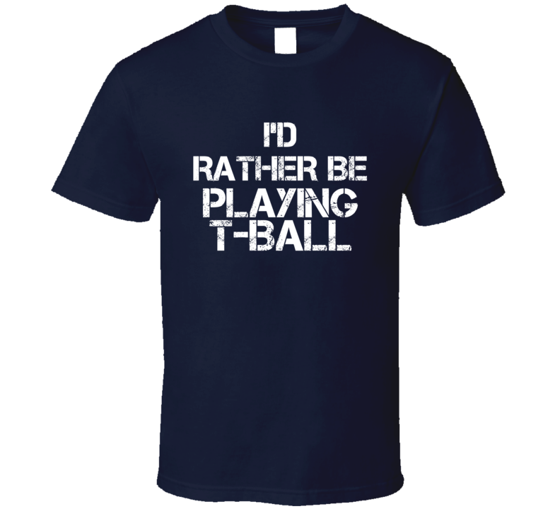 I'd Rather Be Playing T-Ball T Shirt I'd Rather Be Playing T-Ball T Shirt