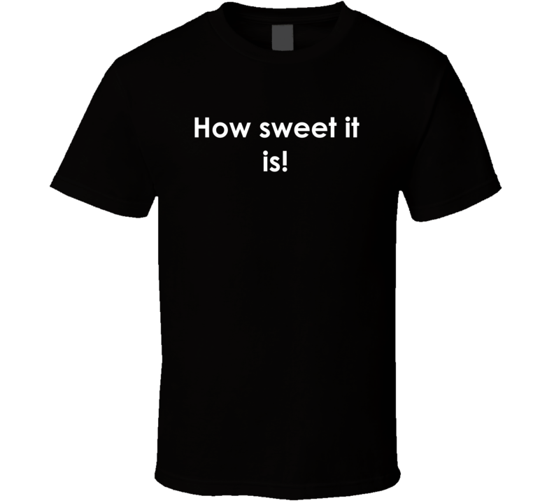 How sweet it is! The Jackie Gleason Show TV Show Quote T Shirt How sweet it is! The Jackie Gleason Show TV Show Quote T Shirt