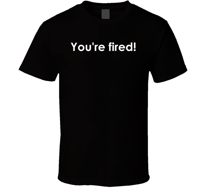 You're fired! The Apprentice TV Show Quote T Shirt