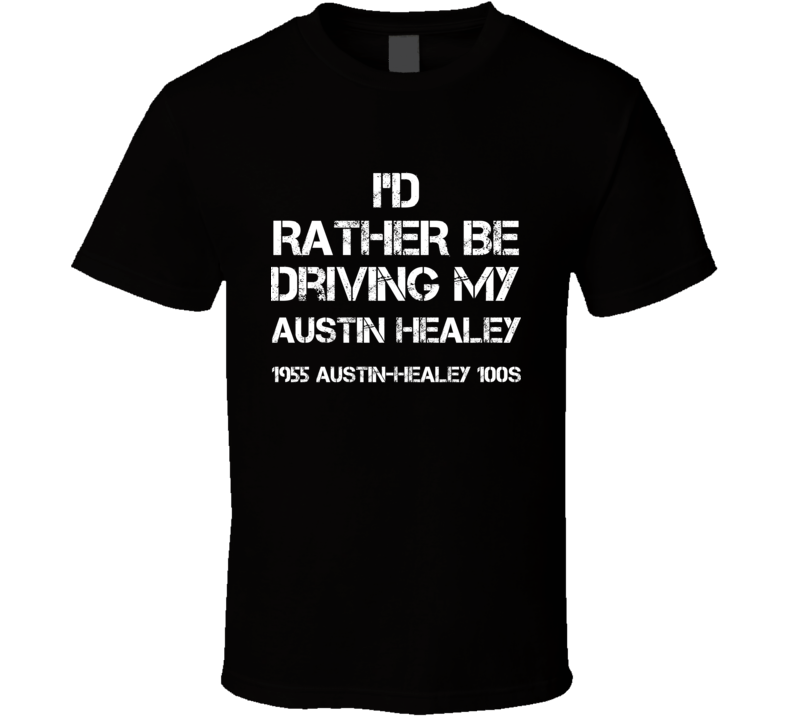 I'd Rather Be Driving My Austin Healey 1955 Austin-Healey 100S Car T Shirt