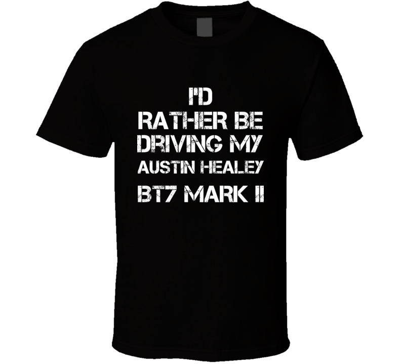 I'd Rather Be Driving My Austin Healey BT7 Mark II Car T Shirt
