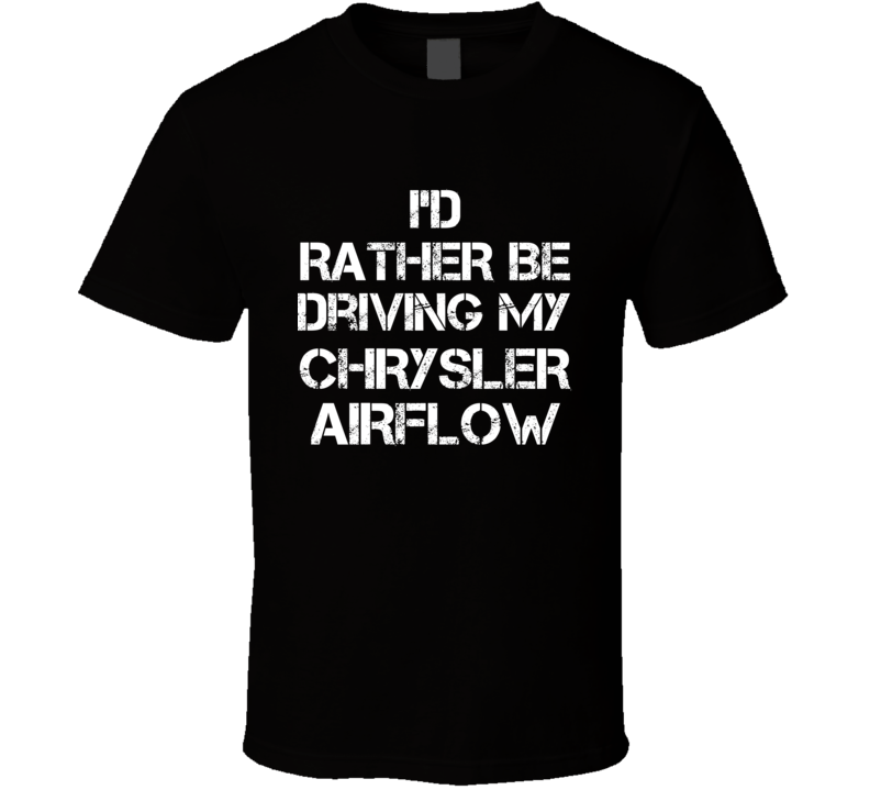 I'd Rather Be Driving My Chrysler Airflow Car T Shirt I'd Rather Be Driving My Chrysler Airflow Car T Shirt