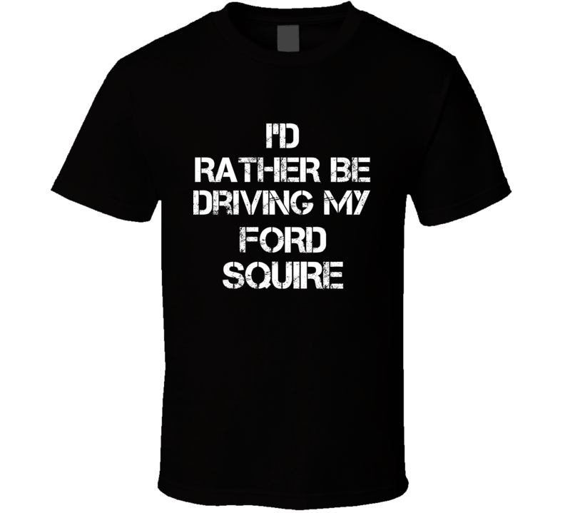 I'd Rather Be Driving My Ford  Squire Car T Shirt