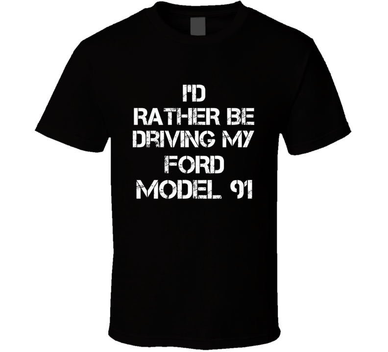 I'd Rather Be Driving My Ford  Model 91 Car T Shirt