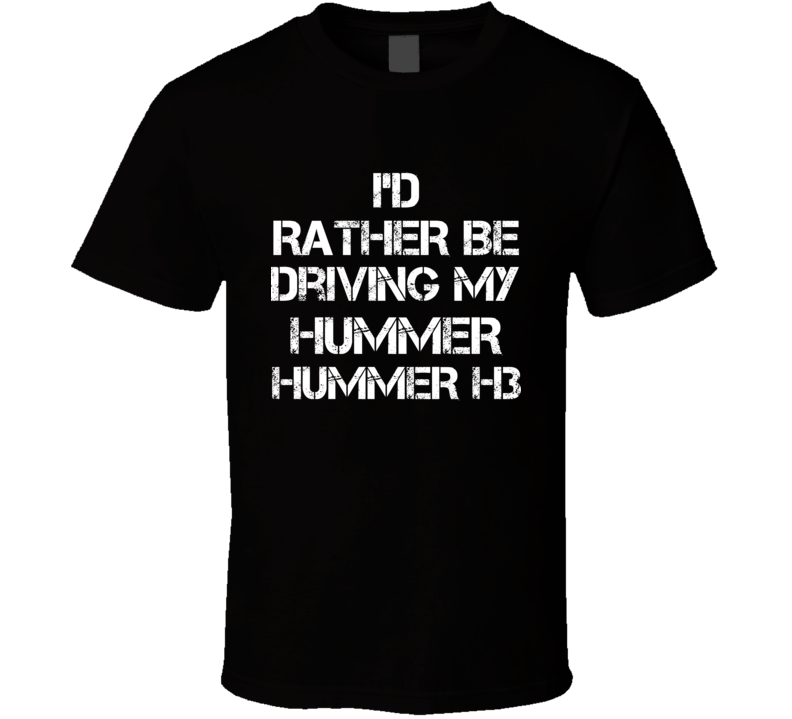 I'd Rather Be Driving My Hummer Hummer H3 Car T Shirt