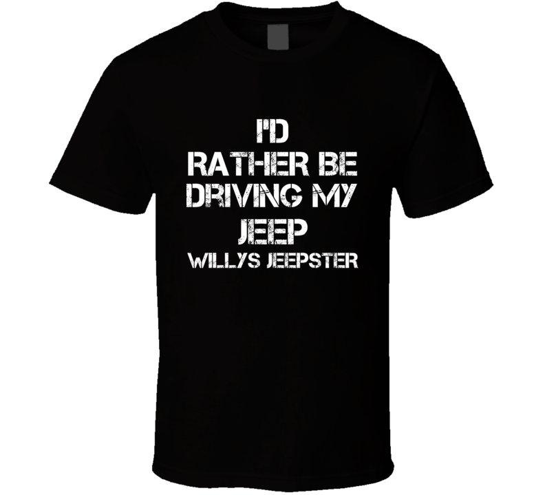 I'd Rather Be Driving My Jeep Willys Jeepster Car T Shirt