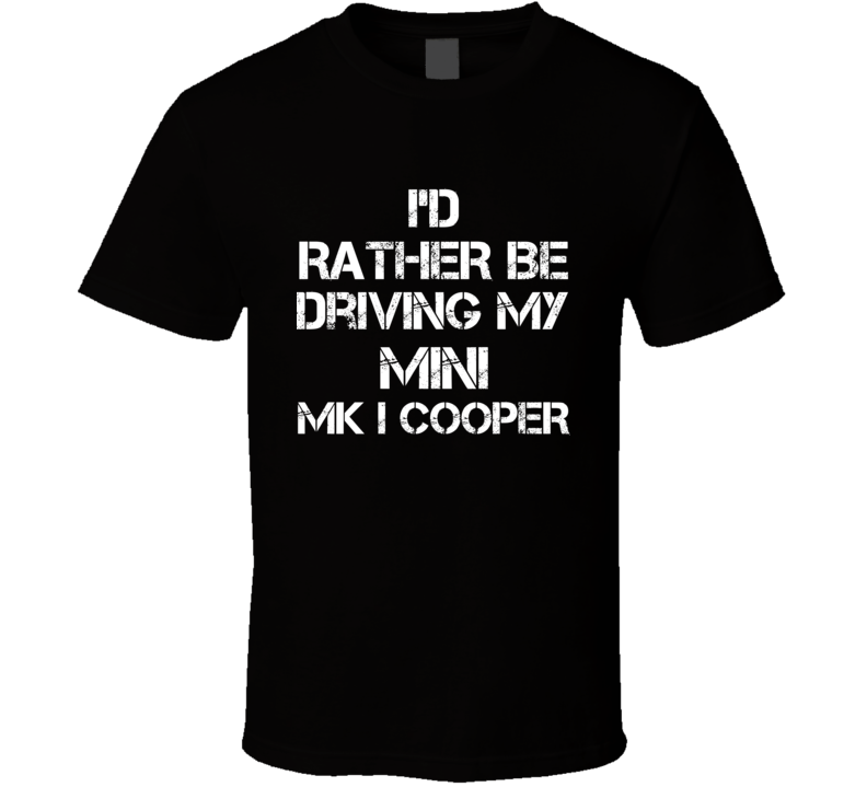 I'd Rather Be Driving My Mini  Mk I Cooper Car T Shirt