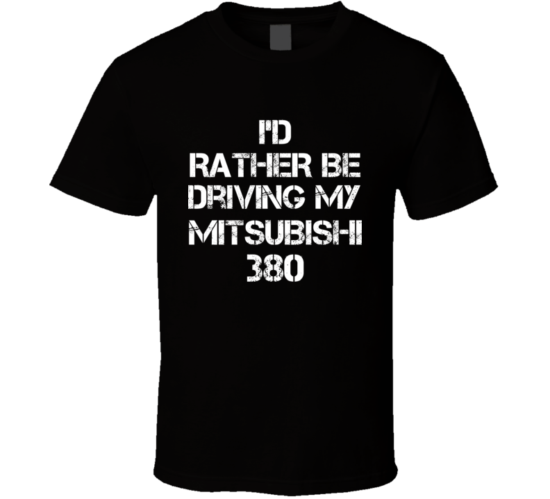 I'd Rather Be Driving My Mitsubishi 380 Car T Shirt I'd Rather Be Driving My Mitsubishi 380 Car T Shirt