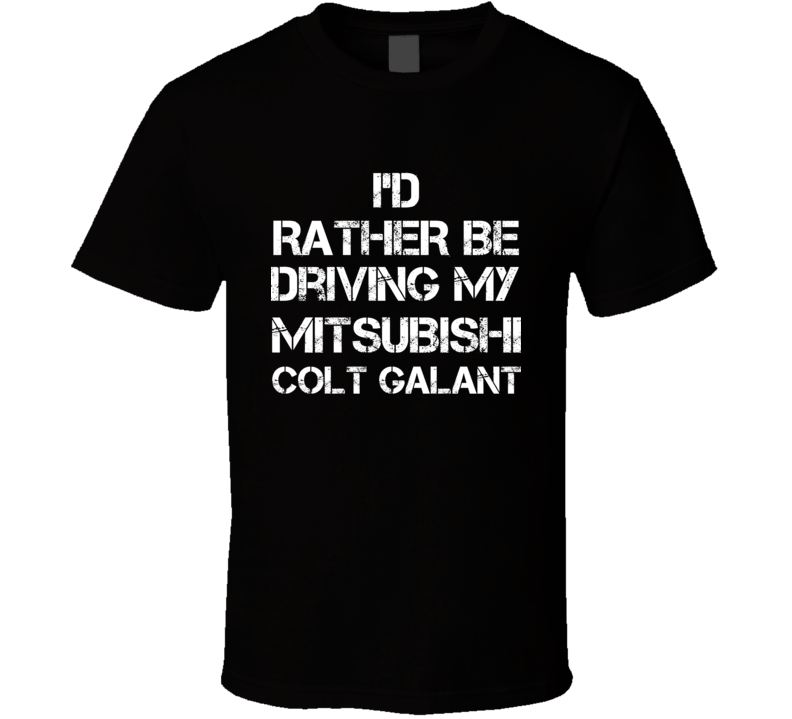 I'd Rather Be Driving My Mitsubishi  Colt Galant Car T Shirt