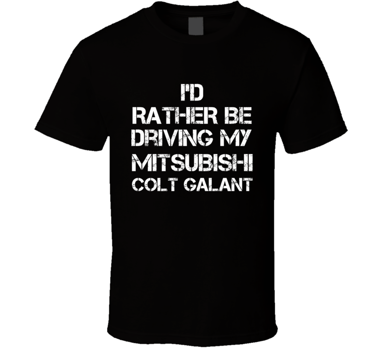 I'd Rather Be Driving My Mitsubishi Colt Galant Car T Shirt I'd Rather Be Driving My Mitsubishi Colt Galant Car T Shirt
