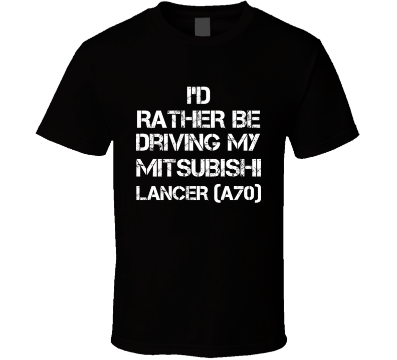 I'd Rather Be Driving My Mitsubishi  Lancer (A70) Car T Shirt