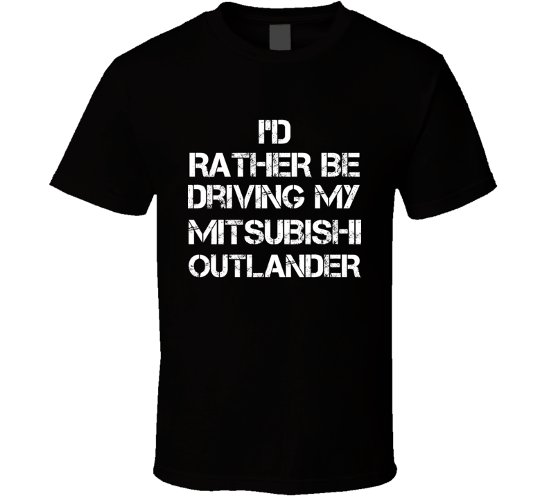 I'd Rather Be Driving My Mitsubishi Outlander Car T Shirt I'd Rather Be Driving My Mitsubishi Outlander Car T Shirt