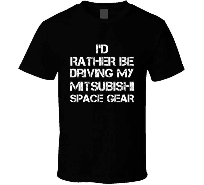 I'd Rather Be Driving My Mitsubishi Space Gear Car T Shirt I'd Rather Be Driving My Mitsubishi Space Gear Car T Shirt
