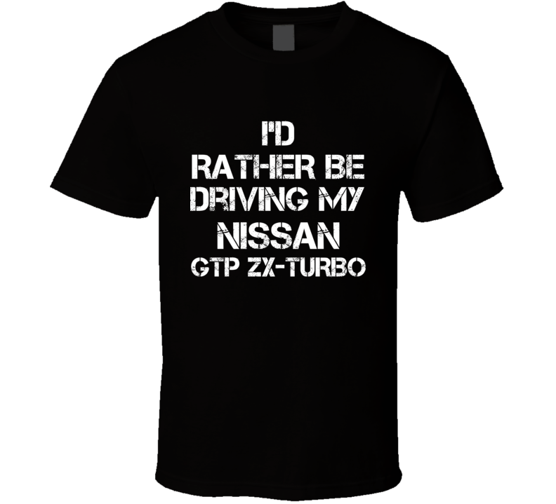 I'd Rather Be Driving My Nissan GTP ZX-Turbo Car T Shirt I'd Rather Be Driving My Nissan GTP ZX-Turbo Car T Shirt