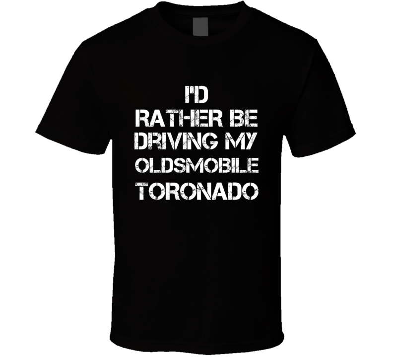 I'd Rather Be Driving My Oldsmobile Toronado Car T Shirt I'd Rather Be Driving My Oldsmobile Toronado Car T Shirt