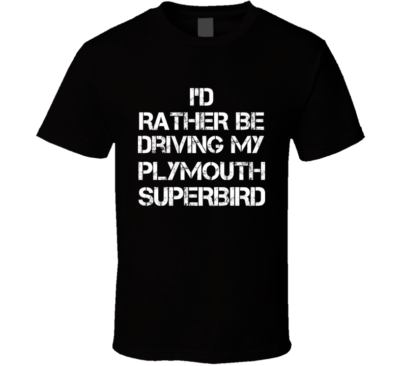 I'd Rather Be Driving My Plymouth Superbird Car T Shirt I'd Rather Be Driving My Plymouth Superbird Car T Shirt