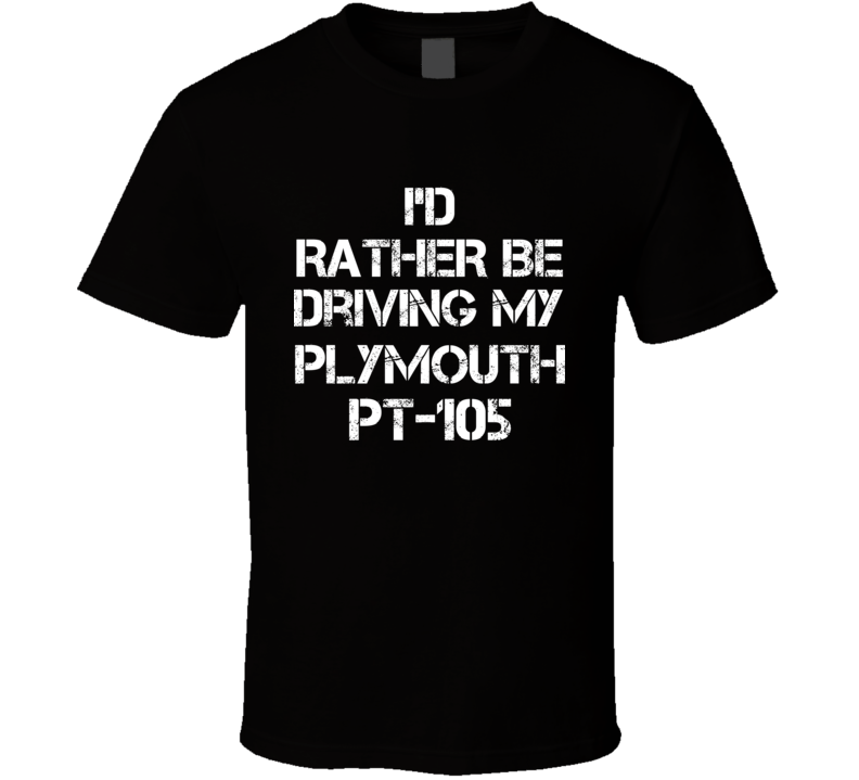 I'd Rather Be Driving My Plymouth PT-105 Car T Shirt