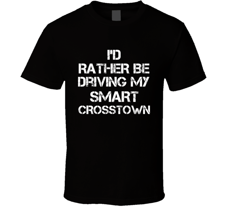 I'd Rather Be Driving My Smart  Crosstown Car T Shirt