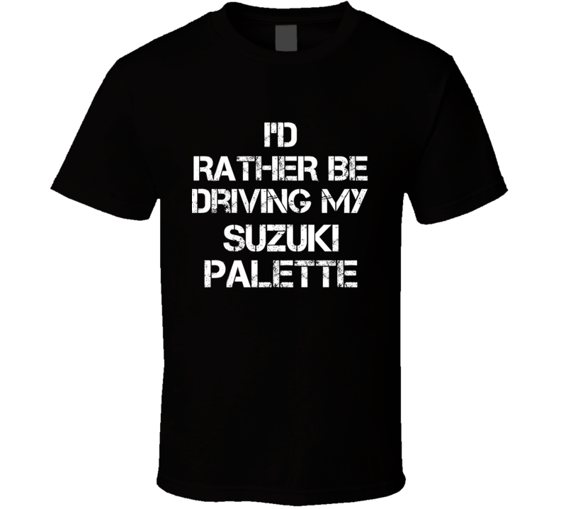 I'd Rather Be Driving My Suzuki Palette Car T Shirt I'd Rather Be Driving My Suzuki Palette Car T Shirt