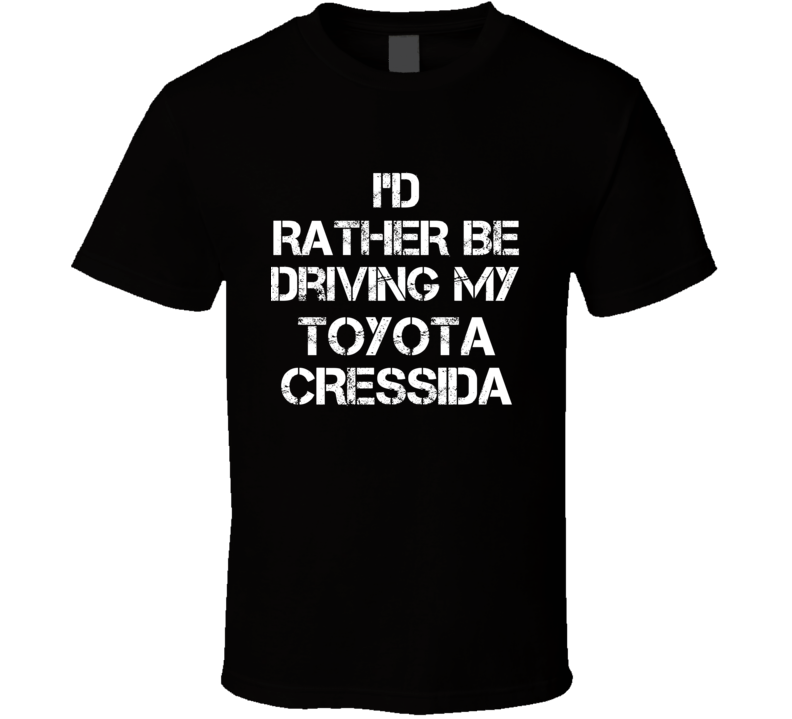 I'd Rather Be Driving My Toyota Cressida Car T Shirt I'd Rather Be Driving My Toyota Cressida Car T Shirt