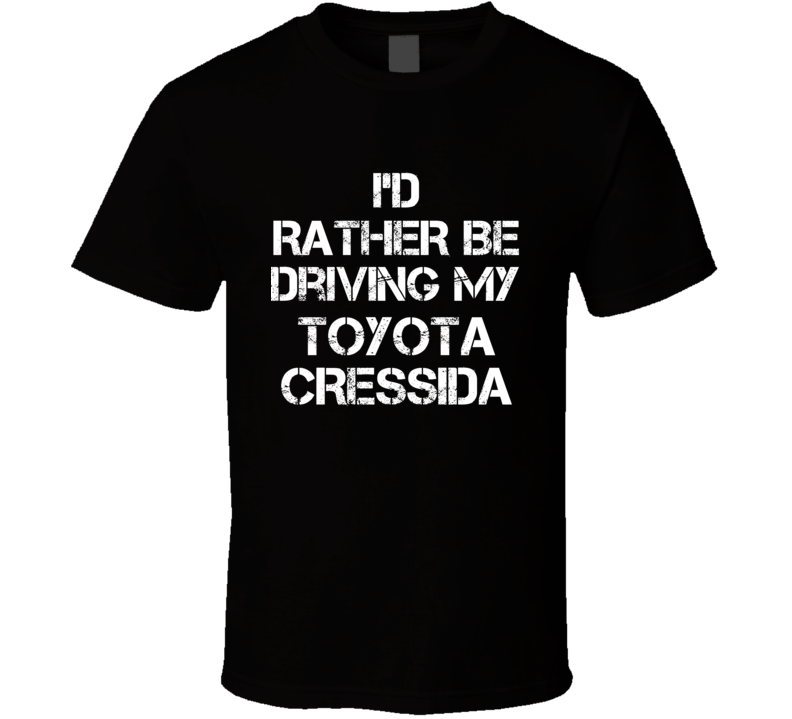 I'd Rather Be Driving My Toyota  Cressida Car T Shirt