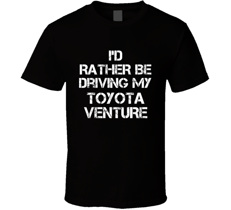 I'd Rather Be Driving My Toyota  Venture Car T Shirt