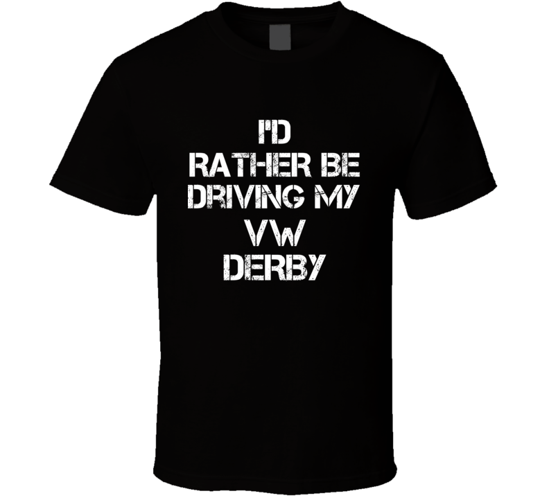 I'd Rather Be Driving My VW Derby Car T Shirt I'd Rather Be Driving My VW Derby Car T Shirt